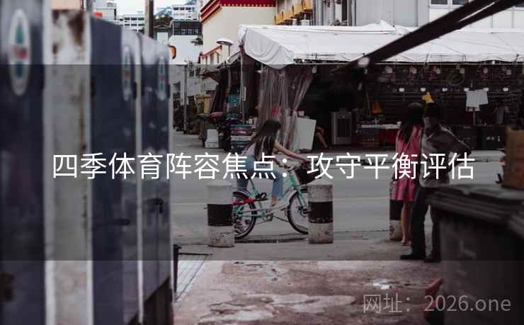 四季体育阵容焦点：攻守平衡评估