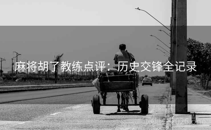 麻将胡了教练点评：历史交锋全记录