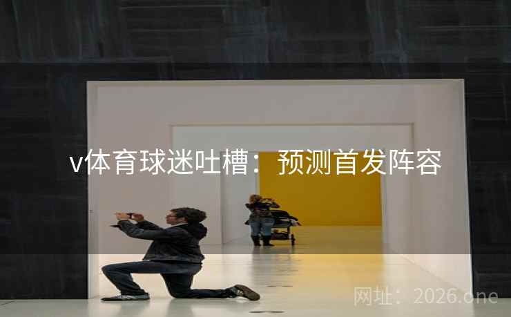 v体育球迷吐槽：预测首发阵容