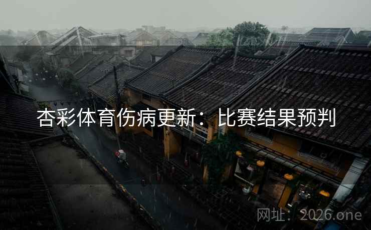 杏彩体育伤病更新：比赛结果预判
