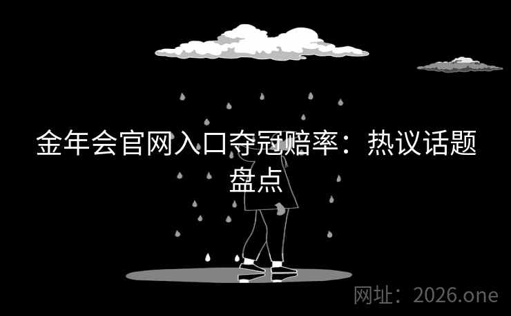 金年会官网入口夺冠赔率：热议话题盘点