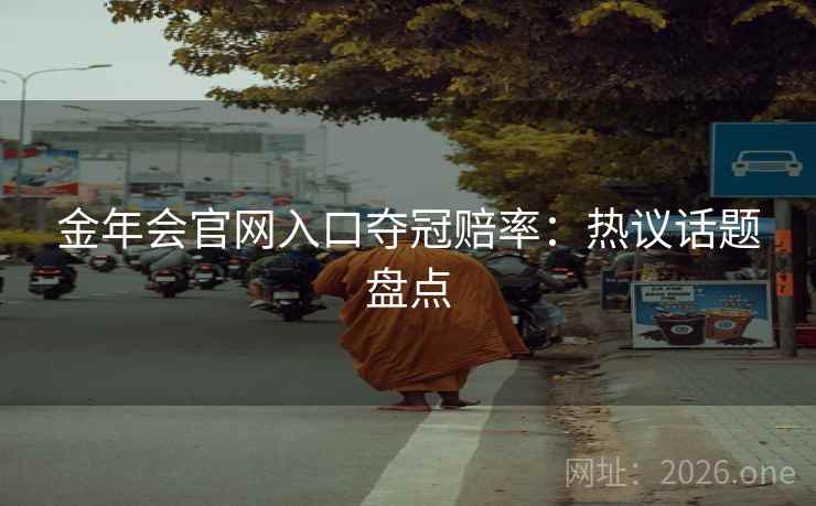 金年会官网入口夺冠赔率：热议话题盘点