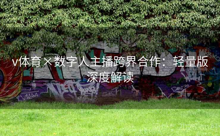 v体育×数字人主播跨界合作:轻量版深度解读