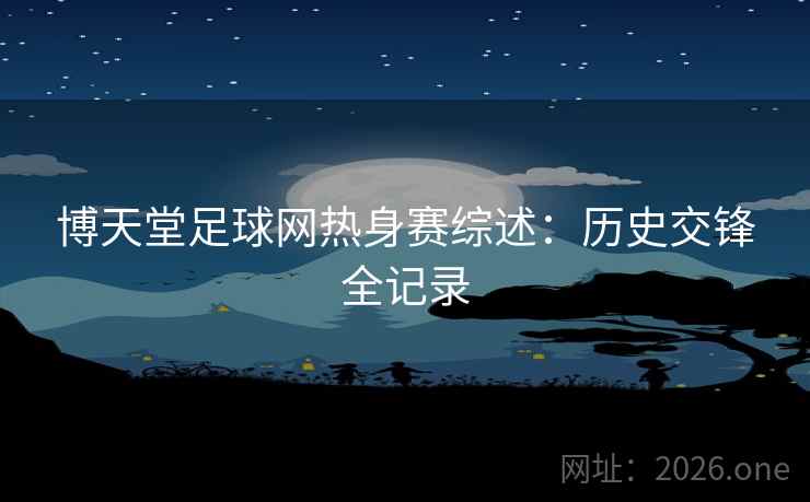 博天堂足球网热身赛综述:历史交锋全记录