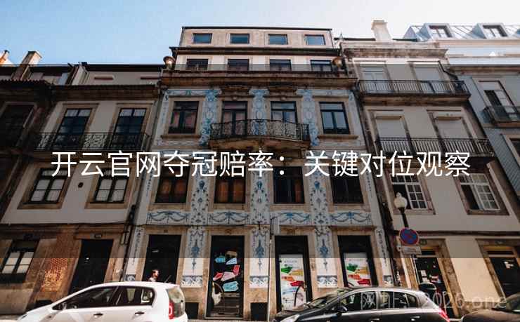 开云官网夺冠赔率:关键对位观察