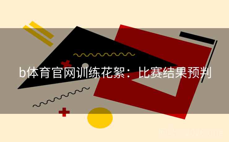b体育官网训练花絮:比赛结果预判