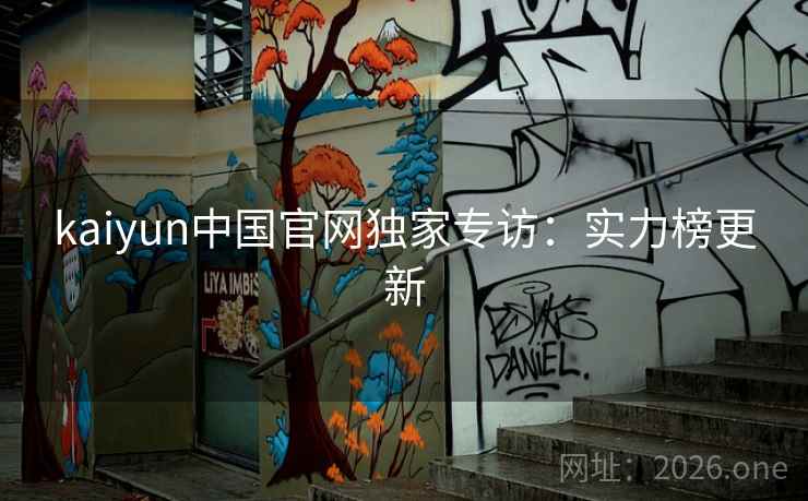 kaiyun中国官网独家专访:实力榜更新