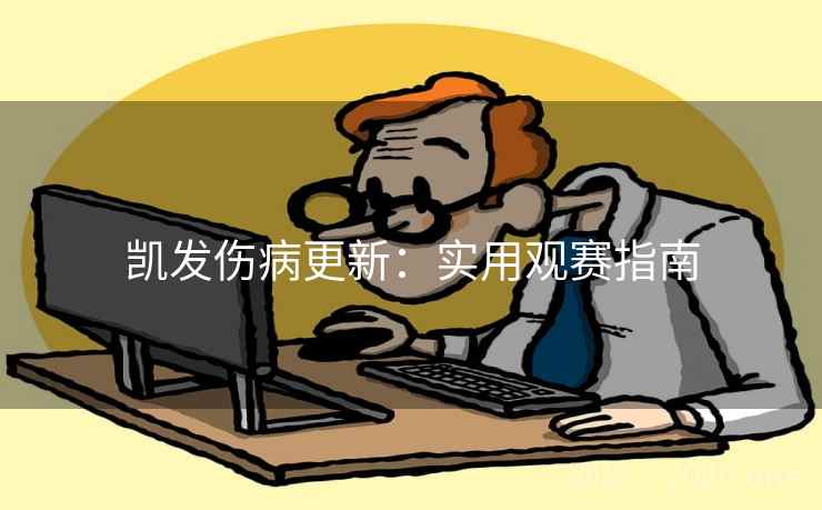 凯发伤病更新:实用观赛指南