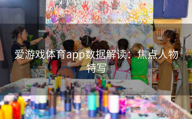 爱游戏体育app数据解读:焦点人物特写