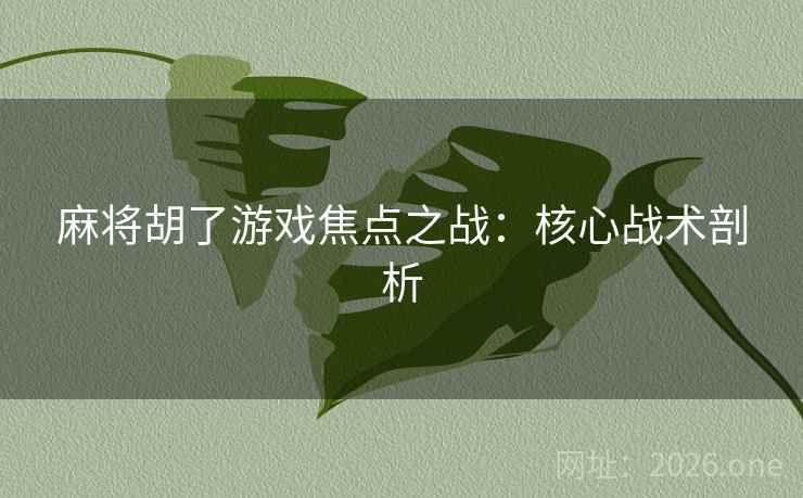 麻将胡了游戏焦点之战:核心战术剖析