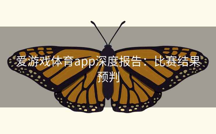 爱游戏体育app深度报告：比赛结果预判