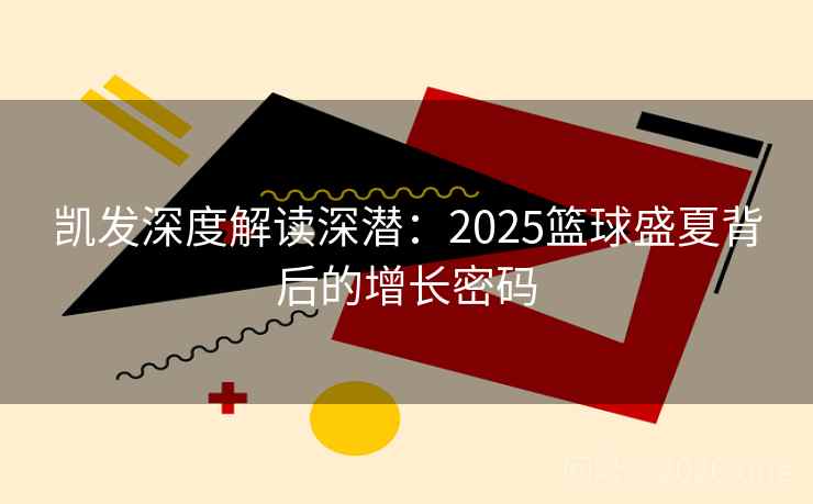 凯发深度解读深潜:2025篮球盛夏背后的增长密码