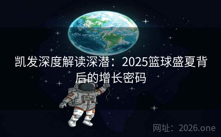 凯发深度解读深潜:2025篮球盛夏背后的增长密码