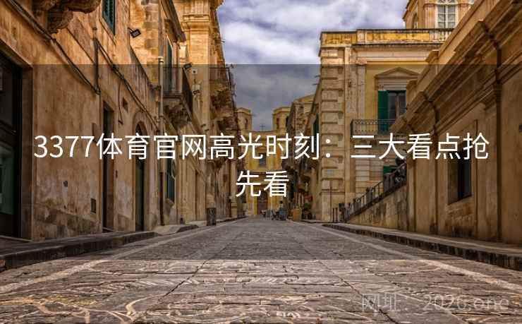 3377体育官网高光时刻:三大看点抢先看