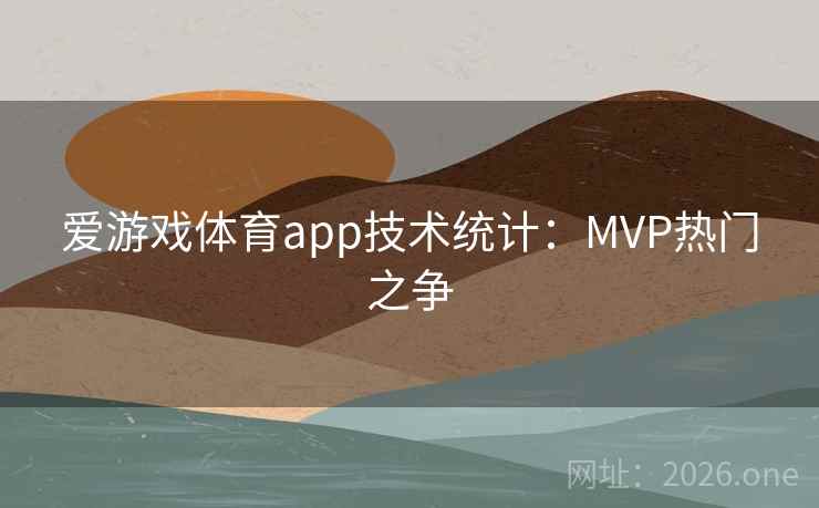 爱游戏体育app技术统计:MVP热门之争