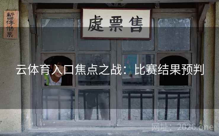 云体育入口焦点之战:比赛结果预判