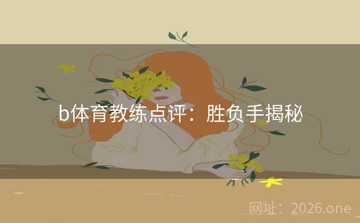 b体育教练点评:胜负手揭秘
