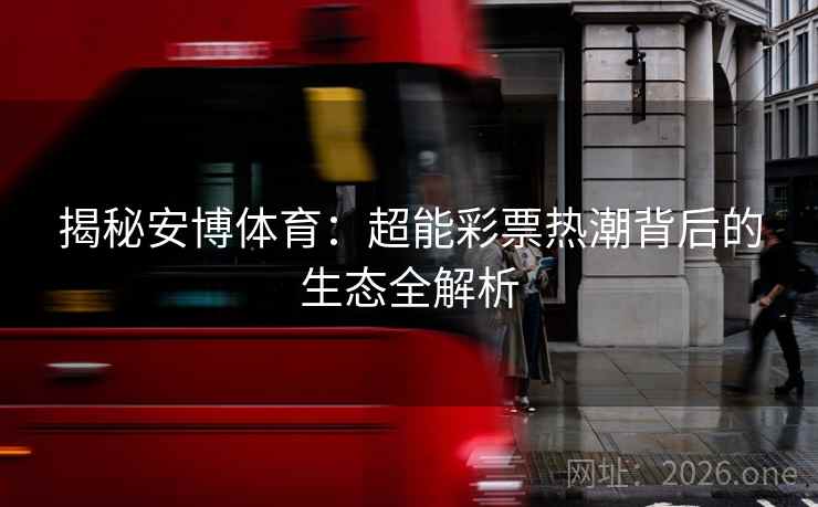 揭秘安博体育:超能彩票热潮背后的生态全解析