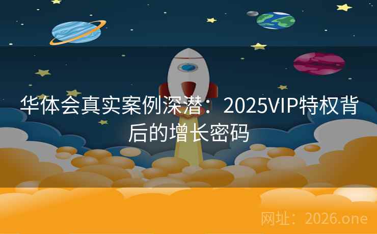 华体会真实案例深潜：2025VIP特权背后的增长密码