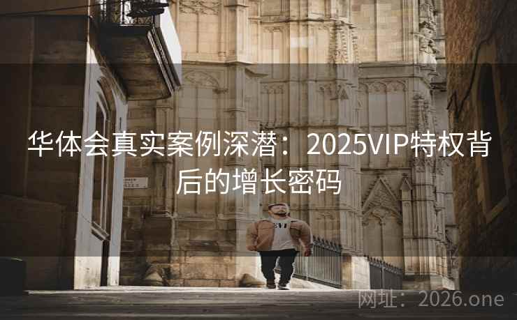 华体会真实案例深潜：2025VIP特权背后的增长密码