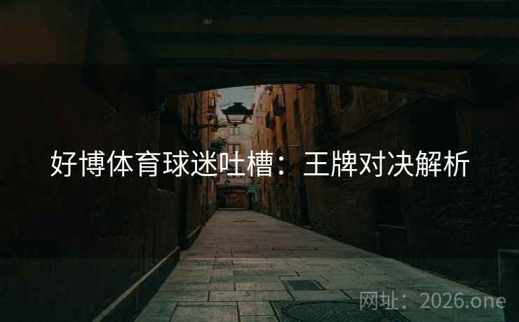 好博体育球迷吐槽:王牌对决解析