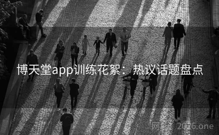 博天堂app训练花絮:热议话题盘点