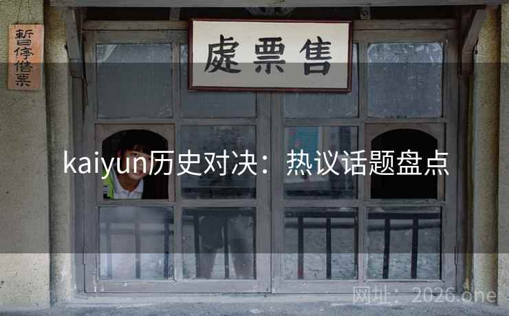 kaiyun历史对决:热议话题盘点