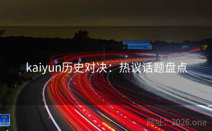 kaiyun历史对决:热议话题盘点