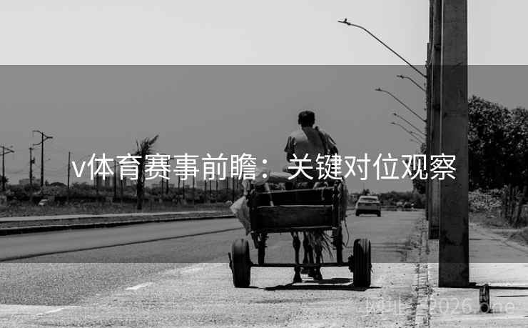 v体育赛事前瞻：关键对位观察