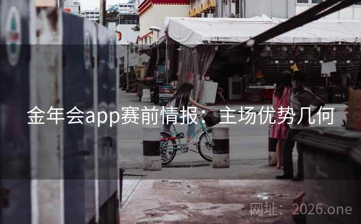 金年会app赛前情报:主场优势几何