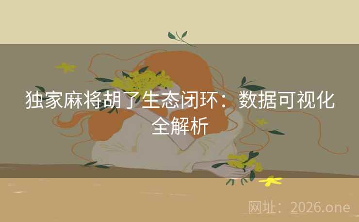 独家麻将胡了生态闭环:数据可视化全解析