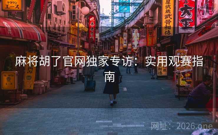 麻将胡了官网独家专访:实用观赛指南