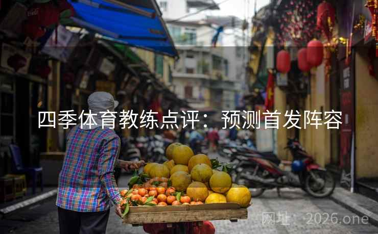 四季体育教练点评:预测首发阵容