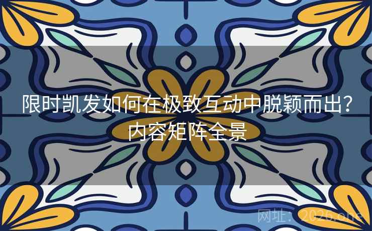 限时凯发如何在极致互动中脱颖而出?内容矩阵全景