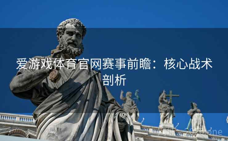 爱游戏体育官网赛事前瞻：核心战术剖析